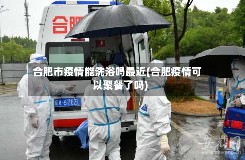 合肥市疫情能洗浴吗最近(合肥疫情可以聚餐了吗)-第1张图片