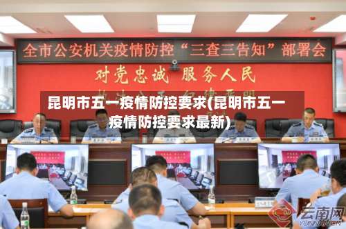 昆明市五一疫情防控要求(昆明市五一疫情防控要求最新)-第3张图片