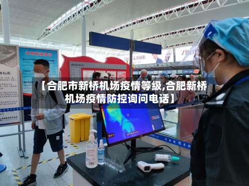 【合肥市新桥机场疫情等级,合肥新桥机场疫情防控询问电话】-第1张图片