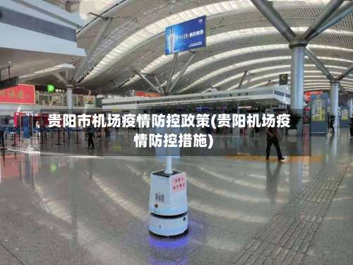 贵阳市机场疫情防控政策(贵阳机场疫情防控措施)-第3张图片