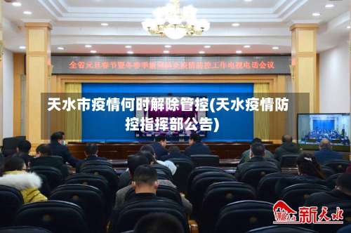 天水市疫情何时解除管控(天水疫情防控指挥部公告)-第1张图片