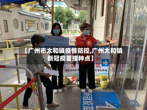 【广州市太和镇疫情防控,广州太和镇新冠疫苗接种点】-第3张图片