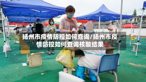 扬州市疫情防控如何查询/扬州市疫情防控如何查询核酸结果-第2张图片