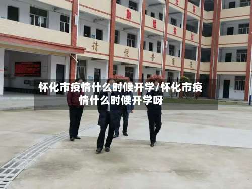 怀化市疫情什么时候开学/怀化市疫情什么时候开学呀-第2张图片