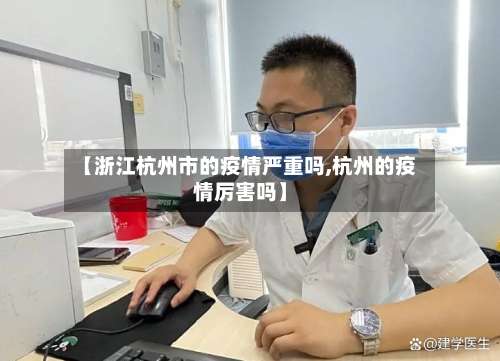 【浙江杭州市的疫情严重吗,杭州的疫情厉害吗】-第2张图片