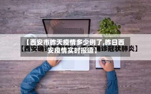 【西安市昨天疫情多少例了,昨日西安疫情实时报道】-第2张图片