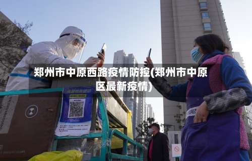 郑州市中原西路疫情防控(郑州市中原区最新疫情)-第1张图片