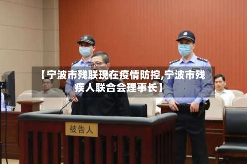 【宁波市残联现在疫情防控,宁波市残疾人联合会理事长】-第1张图片