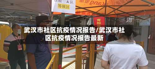 武汉市社区抗疫情况报告/武汉市社区抗疫情况报告最新-第2张图片