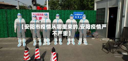 【安阳市疫情从哪里来的,安阳疫情严不严重】-第1张图片