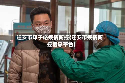 迁安市印子峪疫情防控(迁安市疫情防控信息平台)-第1张图片