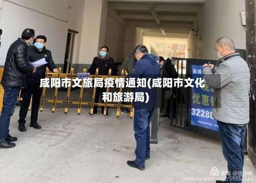 咸阳市文旅局疫情通知(咸阳市文化和旅游局)-第1张图片