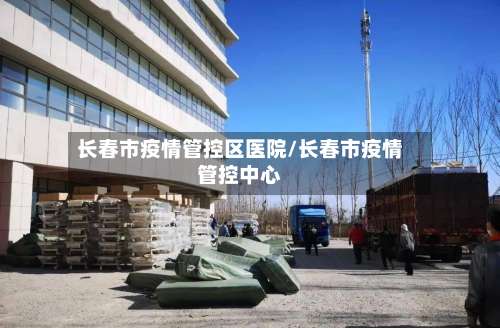 长春市疫情管控区医院/长春市疫情管控中心-第2张图片