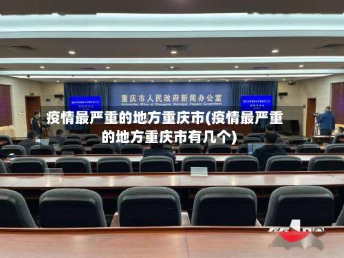 疫情最严重的地方重庆市(疫情最严重的地方重庆市有几个)-第2张图片