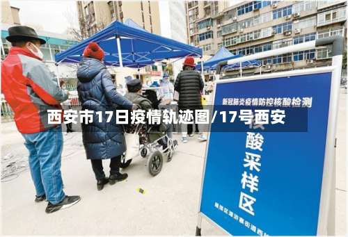 西安市17日疫情轨迹图/17号西安-第1张图片