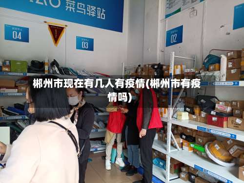 郴州市现在有几人有疫情(郴州市有疫情吗)-第1张图片