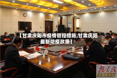 【甘肃庆阳市疫情管控措施,甘肃庆阳最新防疫政策】-第1张图片