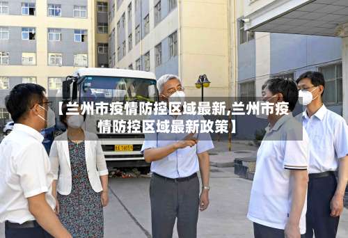 【兰州市疫情防控区域最新,兰州市疫情防控区域最新政策】-第1张图片