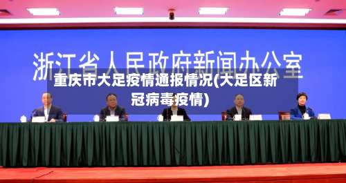 重庆市大足疫情通报情况(大足区新冠病毒疫情)-第1张图片