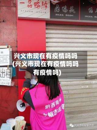 兴义市现在有疫情吗吗(兴义市现在有疫情吗吗有疫情吗)-第3张图片