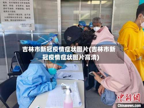 吉林市新冠疫情症状图片(吉林市新冠疫情症状图片高清)-第1张图片