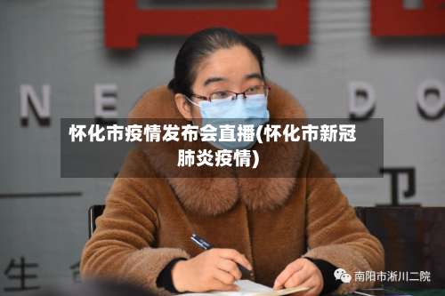 怀化市疫情发布会直播(怀化市新冠肺炎疫情)-第1张图片