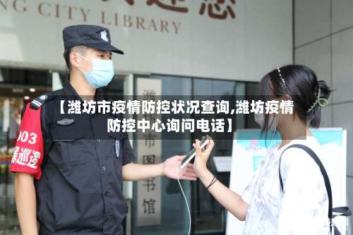 【潍坊市疫情防控状况查询,潍坊疫情防控中心询问电话】-第1张图片