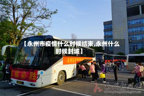 【永州市疫情什么时候结束,永州什么时候封城】-第1张图片
