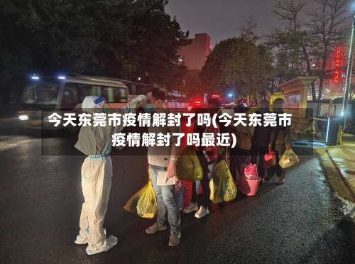 今天东莞市疫情解封了吗(今天东莞市疫情解封了吗最近)-第1张图片