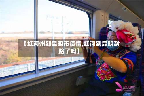 【红河州到昆明市疫情,红河到昆明封路了吗】-第1张图片