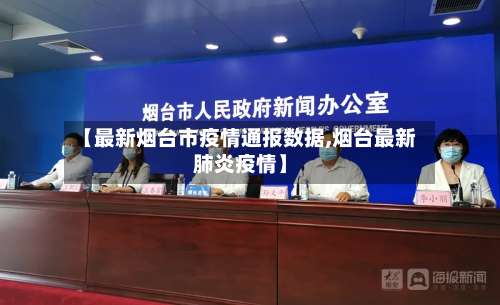 【最新烟台市疫情通报数据,烟台最新肺炎疫情】-第1张图片