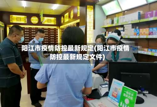 阳江市疫情防控最新规定(阳江市疫情防控最新规定文件)-第1张图片