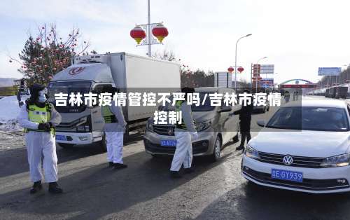 吉林市疫情管控不严吗/吉林市疫情控制-第2张图片