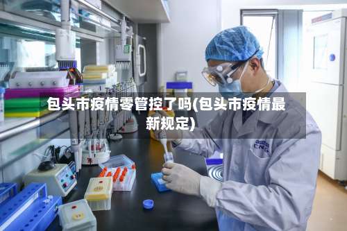 包头市疫情零管控了吗(包头市疫情最新规定)-第1张图片