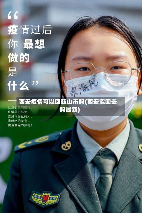 西安疫情可以回鞍山市吗(西安能回去吗最新)-第1张图片