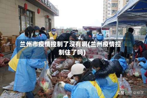 兰州市疫情控制了没有啊(兰州疫情控制住了吗)-第3张图片