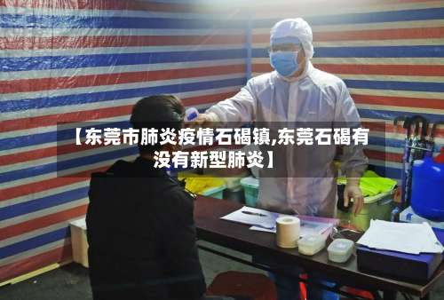 【东莞市肺炎疫情石碣镇,东莞石碣有没有新型肺炎】-第1张图片