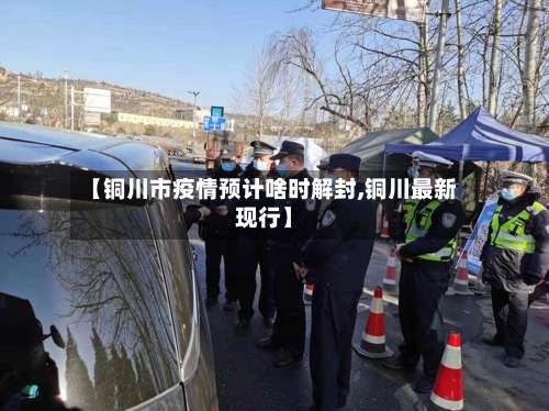 【铜川市疫情预计啥时解封,铜川最新现行】-第1张图片