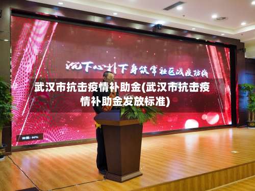 武汉市抗击疫情补助金(武汉市抗击疫情补助金发放标准)-第1张图片