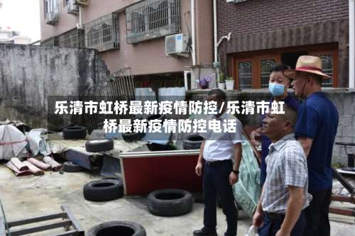 乐清市虹桥最新疫情防控/乐清市虹桥最新疫情防控电话-第1张图片