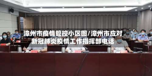 漳州市疫情管控小区图/漳州市应对新冠肺炎疫情工作指挥部电话-第1张图片