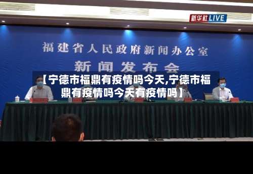 【宁德市福鼎有疫情吗今天,宁德市福鼎有疫情吗今天有疫情吗】-第2张图片