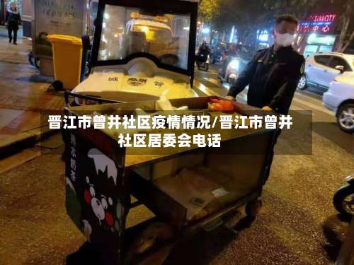 晋江市曾井社区疫情情况/晋江市曾井社区居委会电话-第1张图片