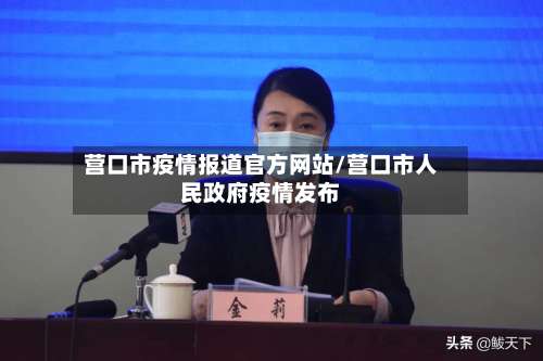 营口市疫情报道官方网站/营口市人民政府疫情发布-第1张图片