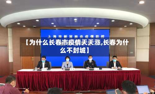 【为什么长春市疫情天天涨,长春为什么不封城】-第1张图片