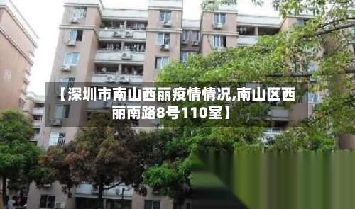 【深圳市南山西丽疫情情况,南山区西丽南路8号110室】-第1张图片