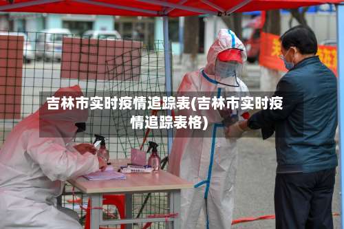 吉林市实时疫情追踪表(吉林市实时疫情追踪表格)-第1张图片