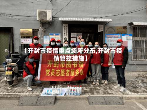 【开封市疫情重点场所分布,开封市疫情管控措施】-第1张图片