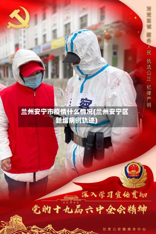 兰州安宁市疫情什么情况(兰州安宁区新增病例轨迹)-第2张图片