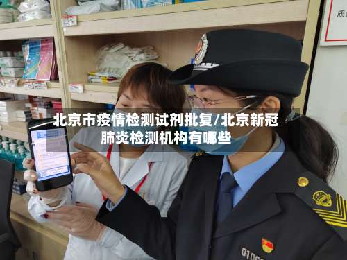 北京市疫情检测试剂批复/北京新冠肺炎检测机构有哪些-第1张图片